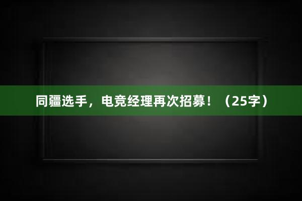 同疆选手，电竞经理再次招募！（25字）