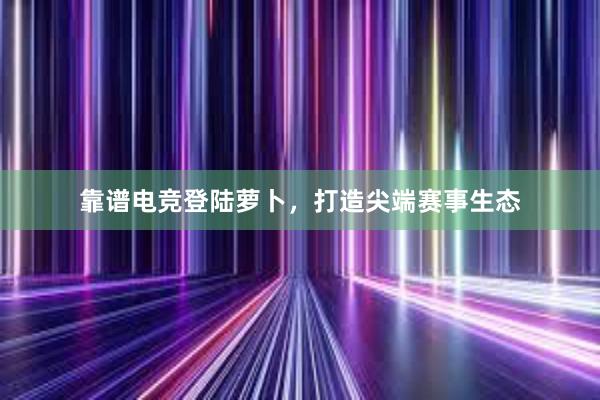 靠谱电竞登陆萝卜，打造尖端赛事生态