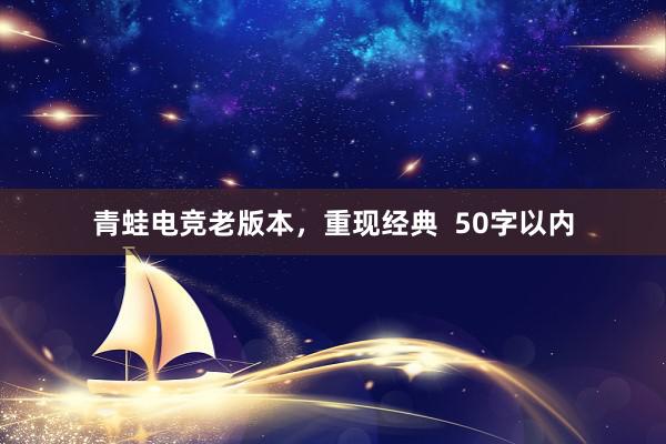 青蛙电竞老版本，重现经典  50字以内